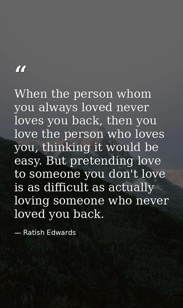 When the person whom you always loved never loves you back, then you love the person who loves you, thinking it would be — Ratish Edwards