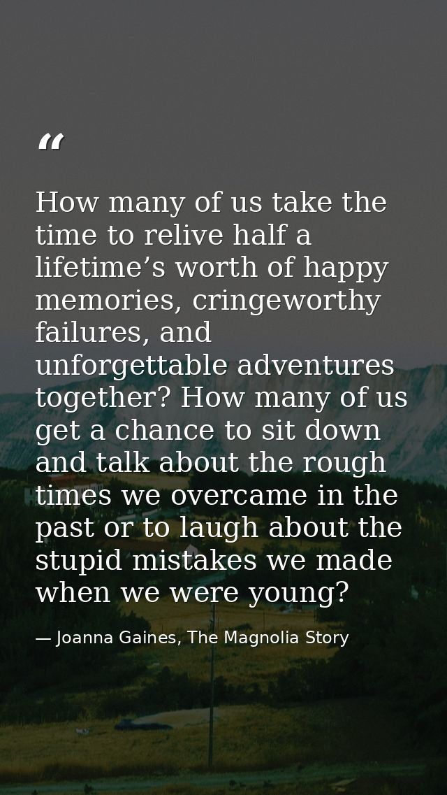How many of us take the time to relive half a lifetime’s worth of happy memories, cringeworthy failures, and unforgettab — Joanna Gaines, The Magnolia Story