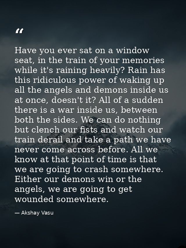 Have you ever sat on a window seat, in the train of your memories while it's raining heavily? Rain has this ridiculous p — Akshay Vasu