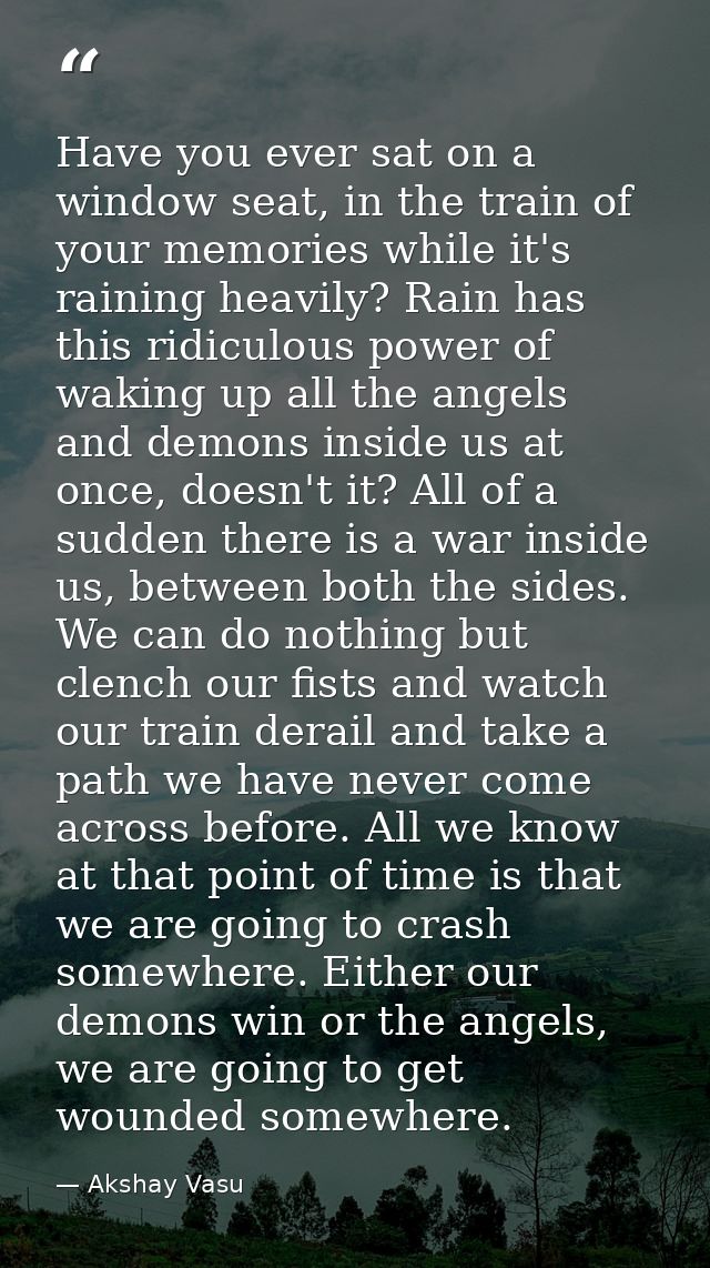 Have you ever sat on a window seat, in the train of your memories while it's raining heavily? Rain has this ridiculous p — Akshay Vasu