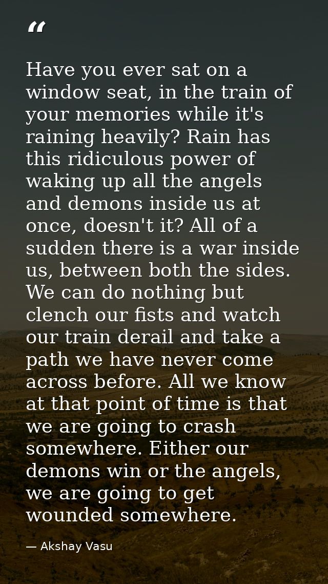 Have you ever sat on a window seat, in the train of your memories while it's raining heavily? Rain has this ridiculous p — Akshay Vasu