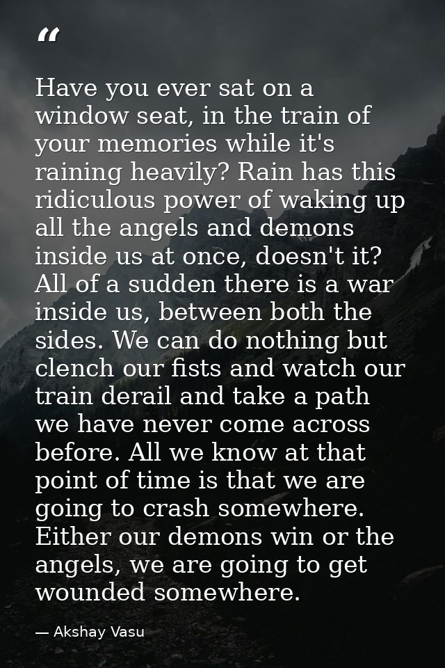 Have you ever sat on a window seat, in the train of your memories while it's raining heavily? Rain has this ridiculous p — Akshay Vasu