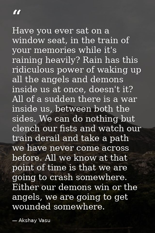 Have you ever sat on a window seat, in the train of your memories while it's raining heavily? Rain has this ridiculous p — Akshay Vasu