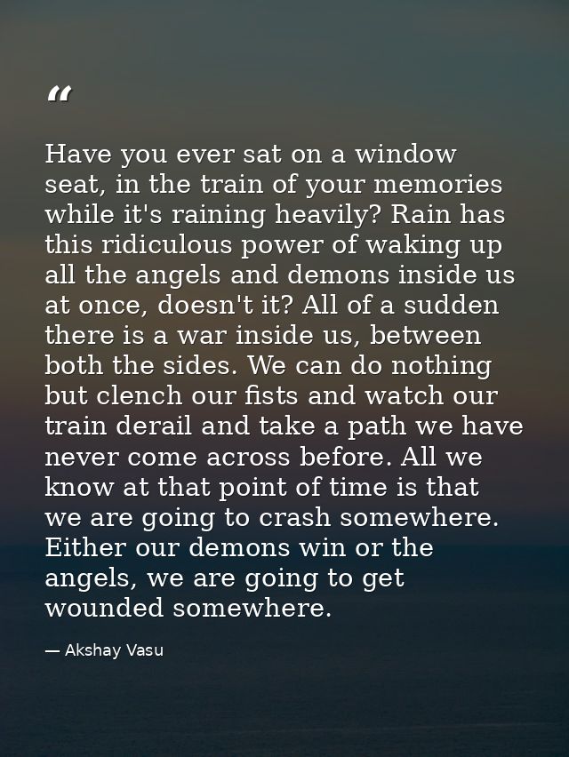 Have you ever sat on a window seat, in the train of your memories while it's raining heavily? Rain has this ridiculous p — Akshay Vasu