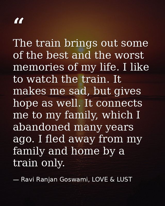 The train brings out some of the best and the worst memories of my life. I like to watch the train. It makes me sad, but — Ravi Ranjan Goswami, LOVE & LUST