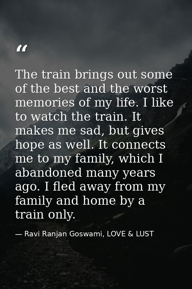 The train brings out some of the best and the worst memories of my life. I like to watch the train. It makes me sad, but — Ravi Ranjan Goswami, LOVE & LUST