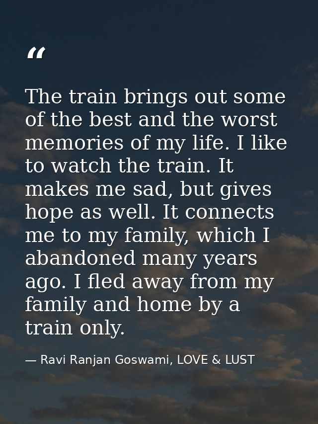 The train brings out some of the best and the worst memories of my life. I like to watch the train. It makes me sad, but — Ravi Ranjan Goswami, LOVE & LUST