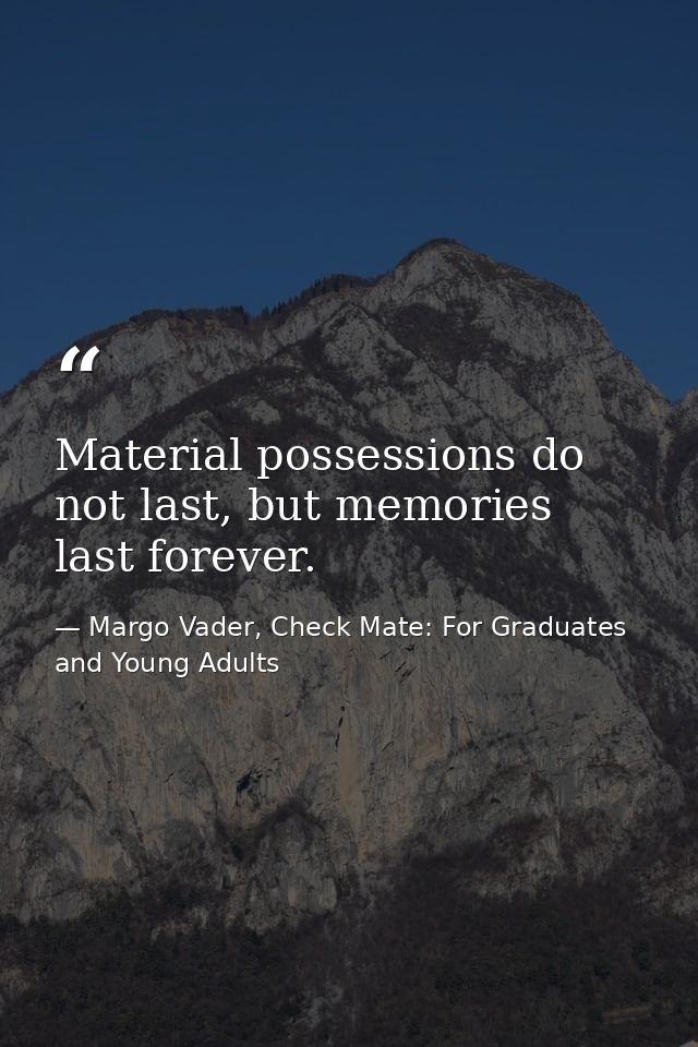 Material possessions do not last, but memories last forever. — Margo Vader, Check Mate: For Graduates and Young Adults