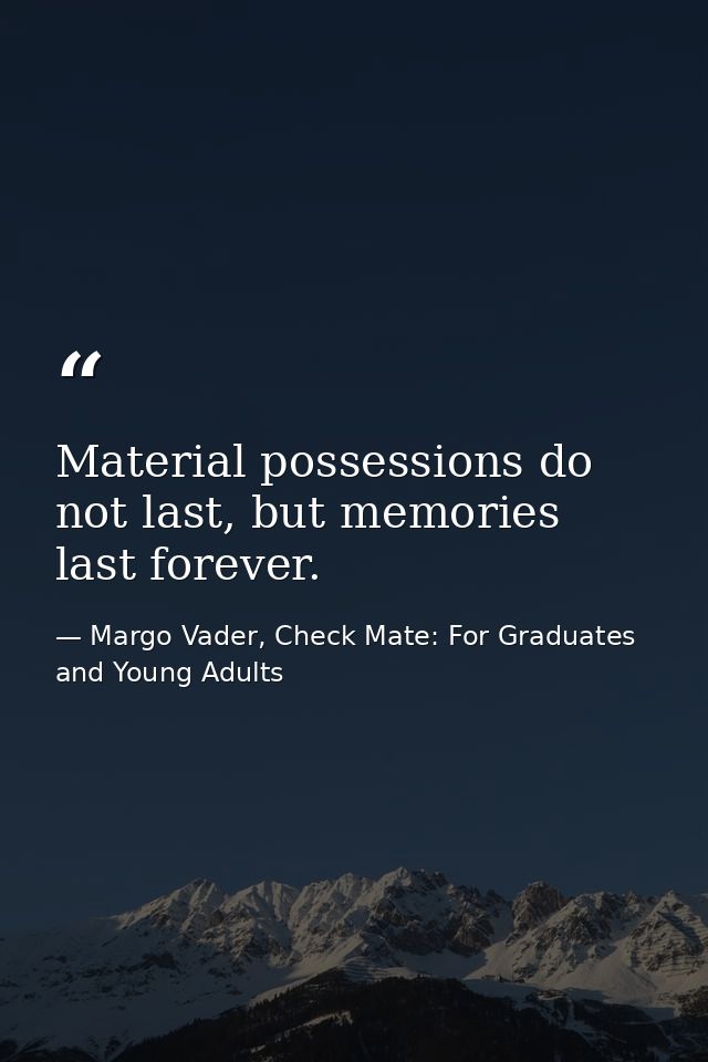 Material possessions do not last, but memories last forever. — Margo Vader, Check Mate: For Graduates and Young Adults