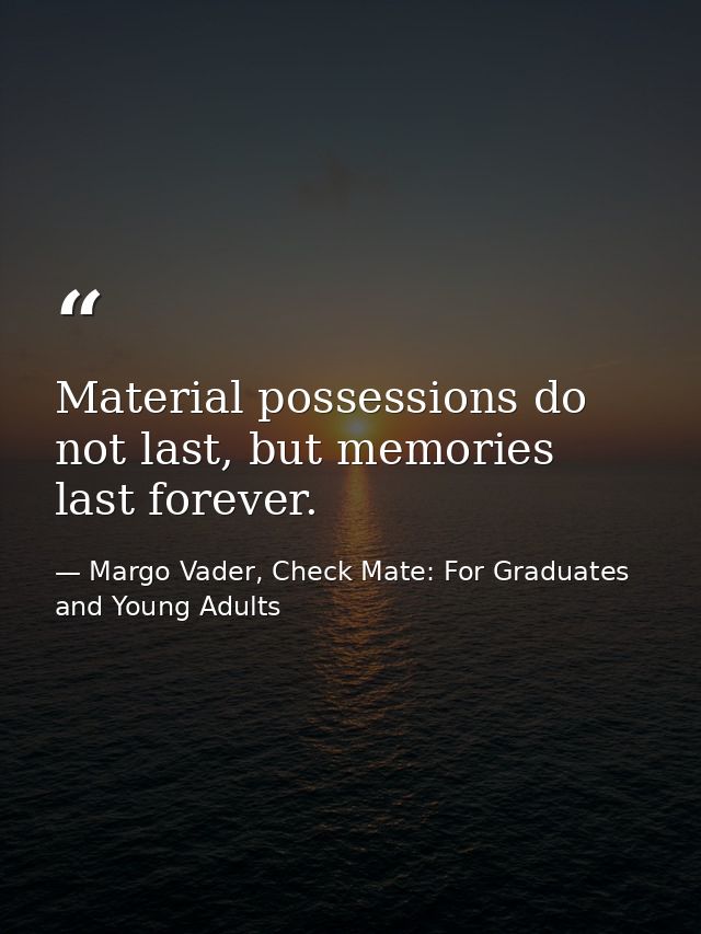 Material possessions do not last, but memories last forever. — Margo Vader, Check Mate: For Graduates and Young Adults