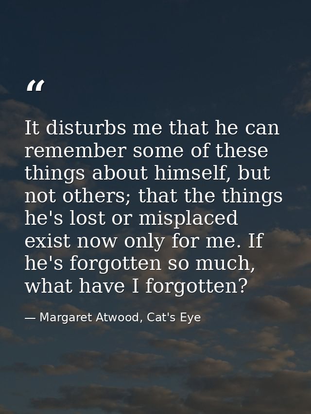 It disturbs me that he can remember some of these things about himself, but not others; that the things he's lost or mis — Margaret Atwood, Cat's Eye