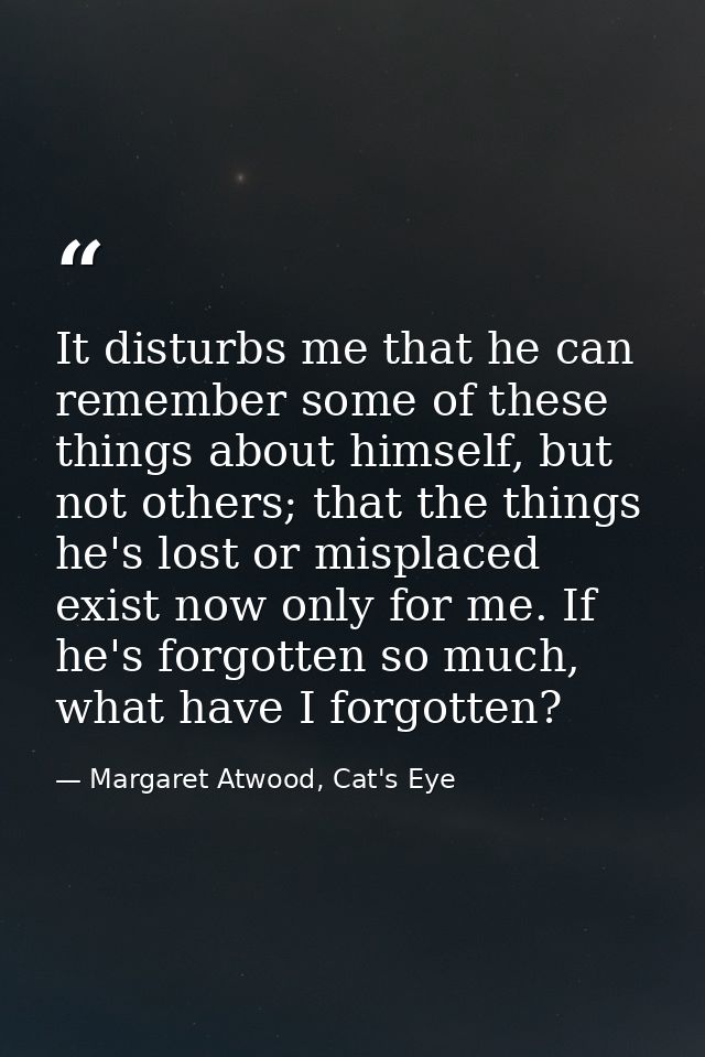It disturbs me that he can remember some of these things about himself, but not others; that the things he's lost or mis — Margaret Atwood, Cat's Eye