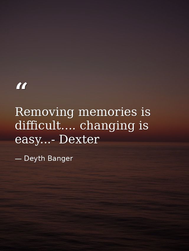 Removing memories is difficult.... changing is easy...- Dexter — Deyth Banger