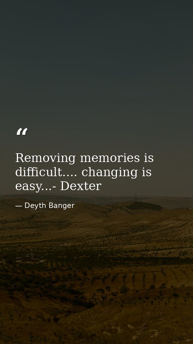 Removing memories is difficult.... changing is easy...- Dexter — Deyth Banger