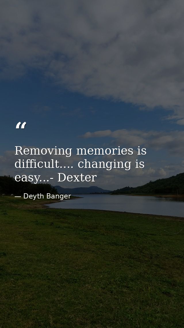Removing memories is difficult.... changing is easy...- Dexter — Deyth Banger