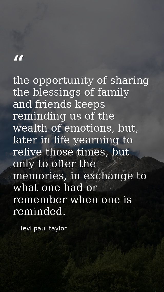 the opportunity of sharing the blessings of family and friends keeps reminding us of the wealth of emotions, but, later  — levi paul taylor