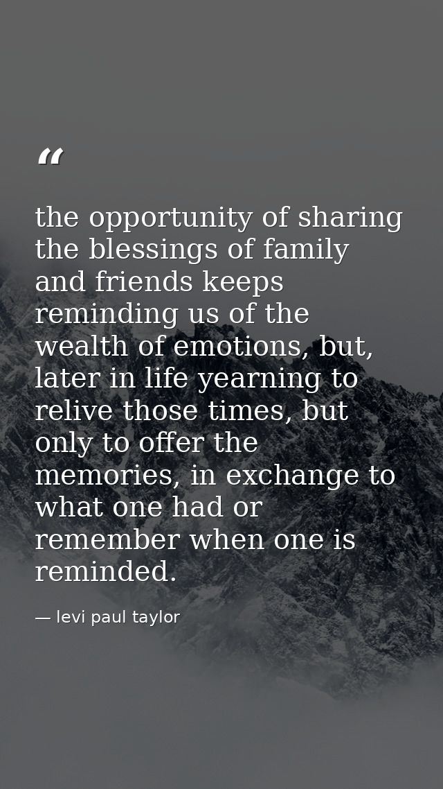 the opportunity of sharing the blessings of family and friends keeps reminding us of the wealth of emotions, but, later  — levi paul taylor