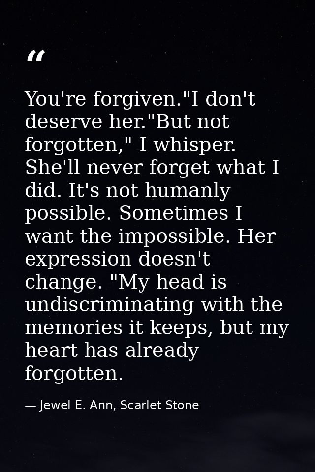 You're forgiven."I don't deserve her."But not forgotten," I whisper. She'll never forget what I did. It's not humanly po — Jewel E. Ann, Scarlet Stone