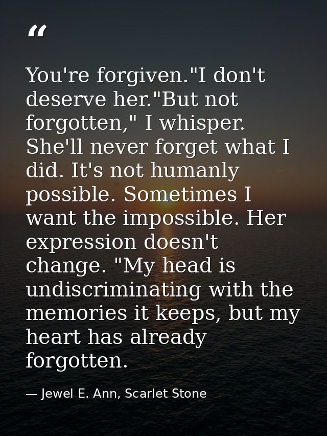 You're forgiven."I don't deserve her."But not forgotten," I whisper. She'll never forget what I did. It's not humanly po — Jewel E. Ann, Scarlet Stone