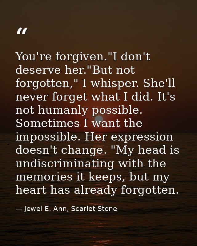 You're forgiven."I don't deserve her."But not forgotten," I whisper. She'll never forget what I did. It's not humanly po — Jewel E. Ann, Scarlet Stone