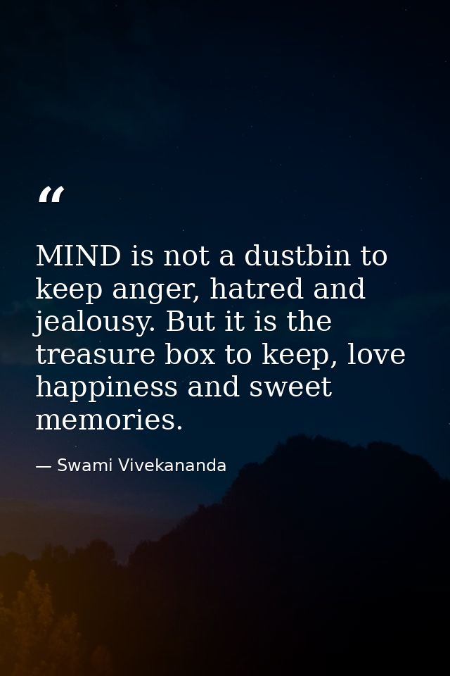 MIND is not a dustbin to keep anger, hatred and jealousy. But it is the treasure box to keep, love happiness and sweet m — Swami Vivekananda