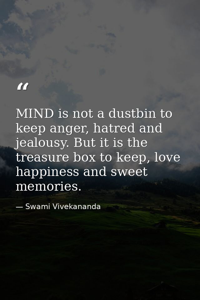 MIND is not a dustbin to keep anger, hatred and jealousy. But it is the treasure box to keep, love happiness and sweet m — Swami Vivekananda