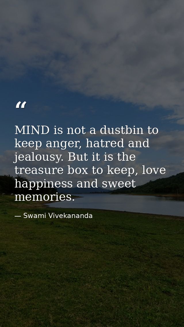 MIND is not a dustbin to keep anger, hatred and jealousy. But it is the treasure box to keep, love happiness and sweet m — Swami Vivekananda