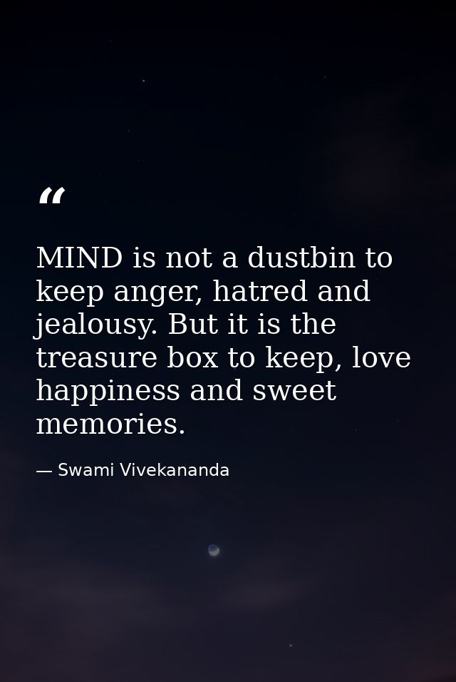 MIND is not a dustbin to keep anger, hatred and jealousy. But it is the treasure box to keep, love happiness and sweet m — Swami Vivekananda