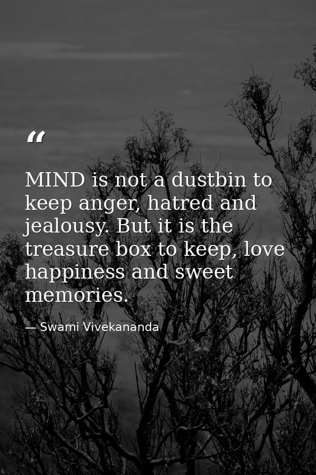 MIND is not a dustbin to keep anger, hatred and jealousy. But it is the treasure box to keep, love happiness and sweet m — Swami Vivekananda