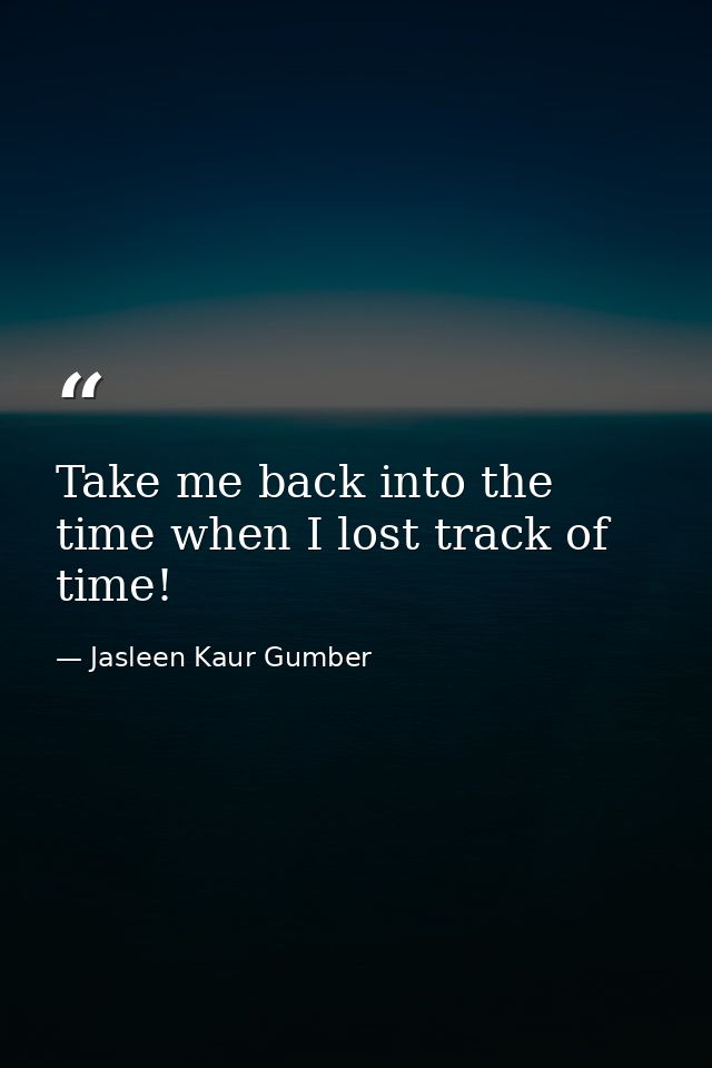Take me back into the time when I lost track of time! — Jasleen Kaur Gumber