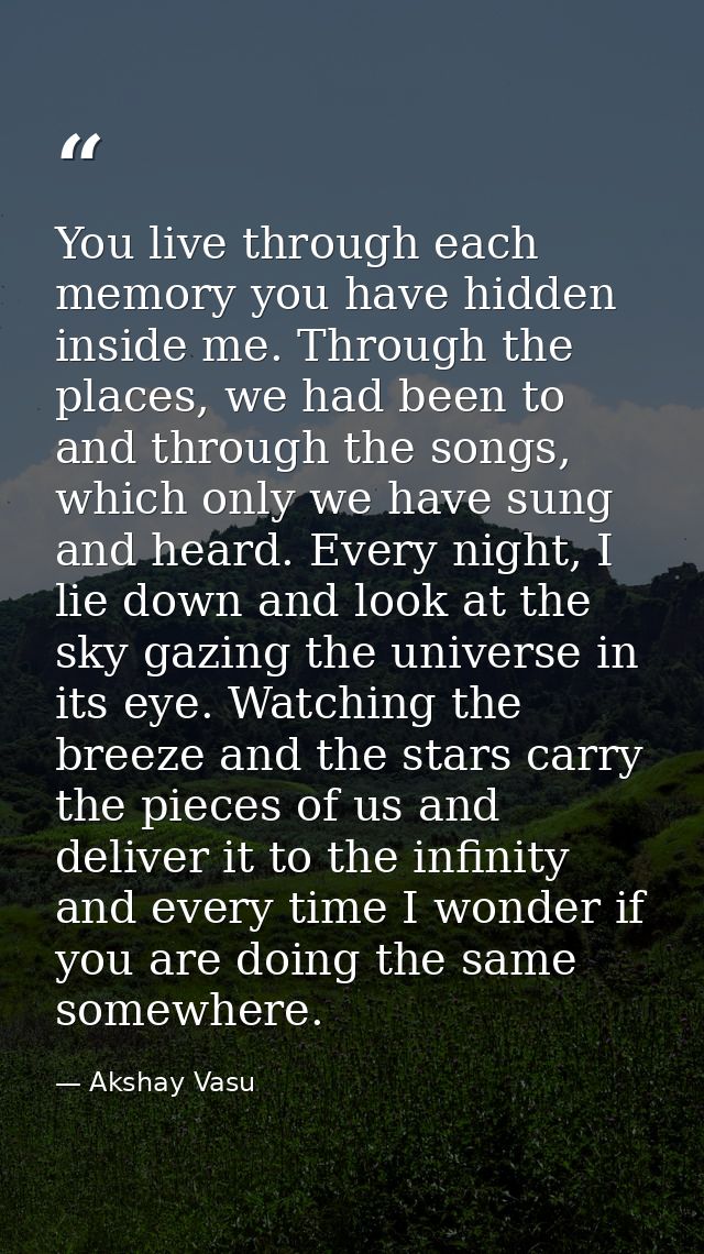 You live through each memory you have hidden inside me. Through the places, we had been to and through the songs, which  — Akshay Vasu
