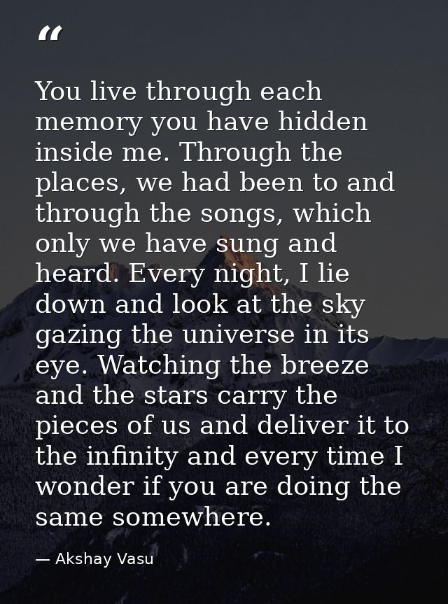 You live through each memory you have hidden inside me. Through the places, we had been to and through the songs, which  — Akshay Vasu