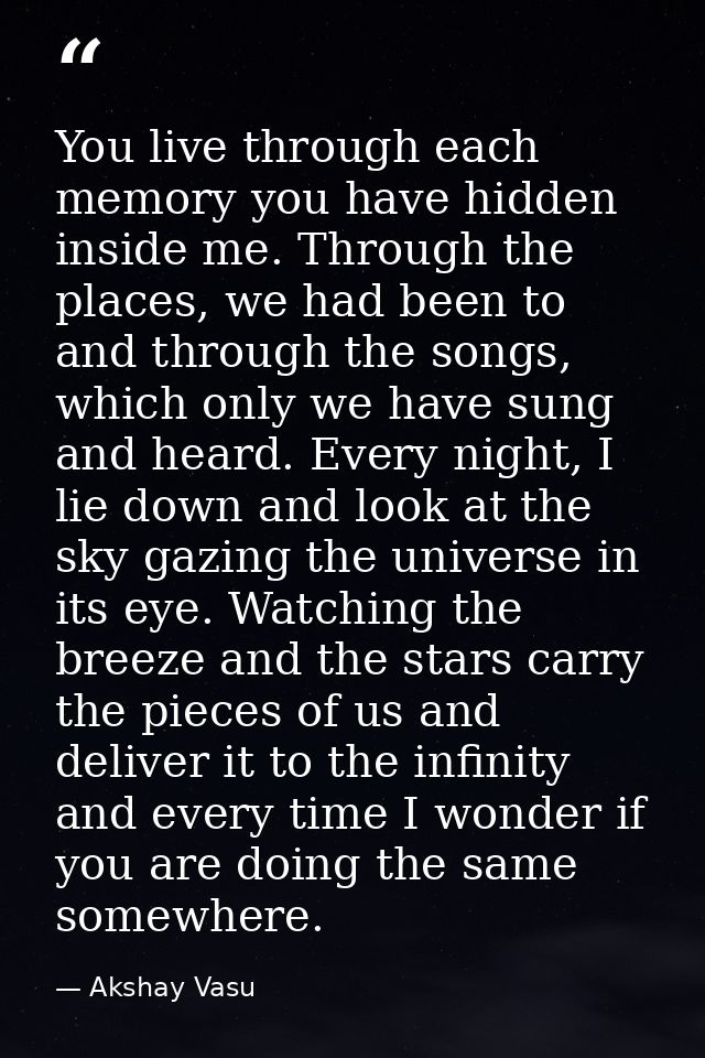 You live through each memory you have hidden inside me. Through the places, we had been to and through the songs, which  — Akshay Vasu