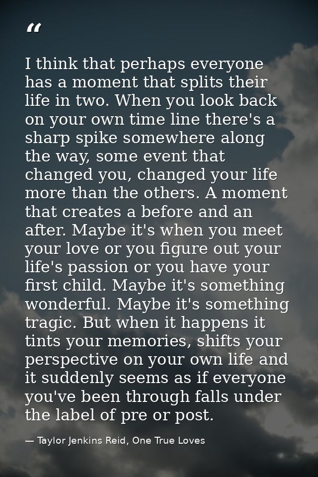 I think that perhaps everyone has a moment that splits their life in two. When you look back on your own time line there — Taylor Jenkins Reid, One True Loves
