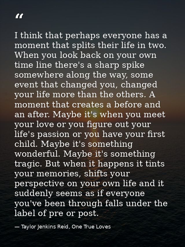 I think that perhaps everyone has a moment that splits their life in two. When you look back on your own time line there — Taylor Jenkins Reid, One True Loves