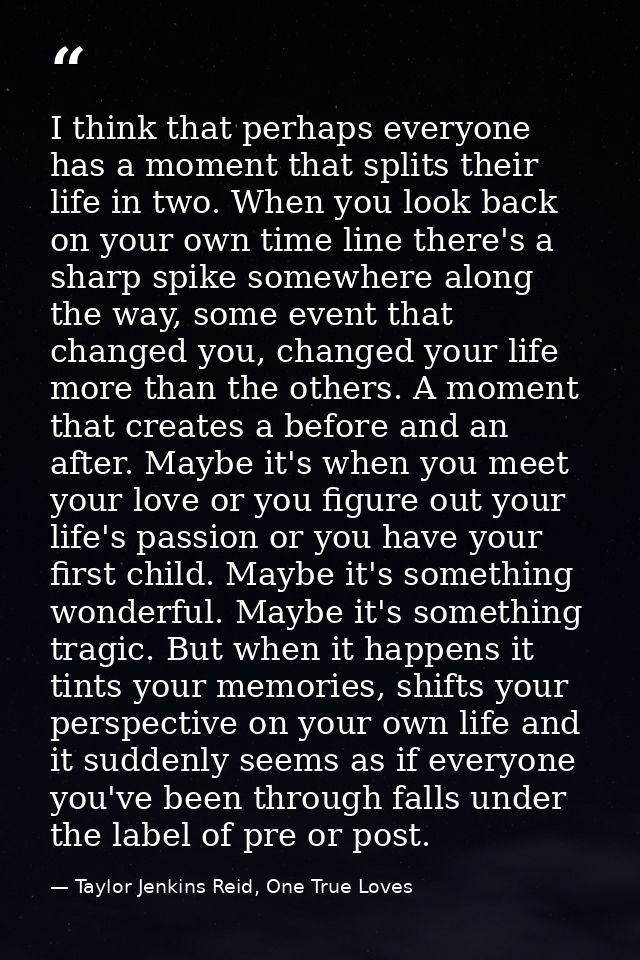 I think that perhaps everyone has a moment that splits their life in two. When you look back on your own time line there — Taylor Jenkins Reid, One True Loves