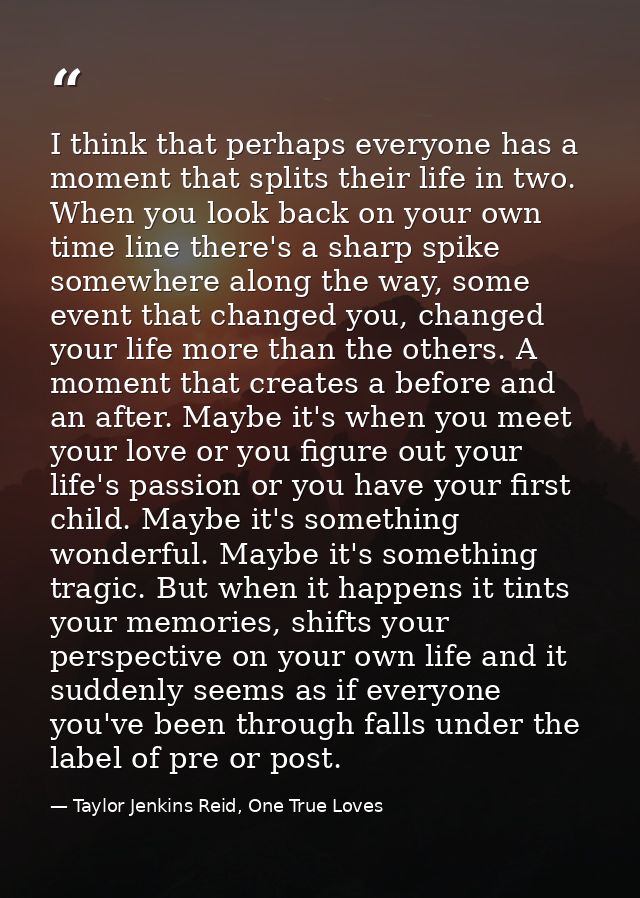 I think that perhaps everyone has a moment that splits their life in two. When you look back on your own time line there — Taylor Jenkins Reid, One True Loves