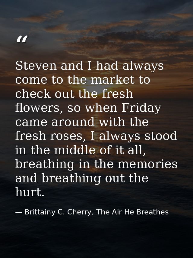 Steven and I had always come to the market to check out the fresh flowers, so when Friday came around with the fresh ros — Brittainy C. Cherry, The Air He Breathes
