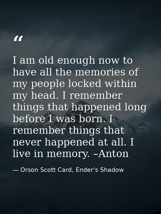I am old enough now to have all the memories of my people locked within my head. I remember things that happened long be — Orson Scott Card, Ender's Shadow