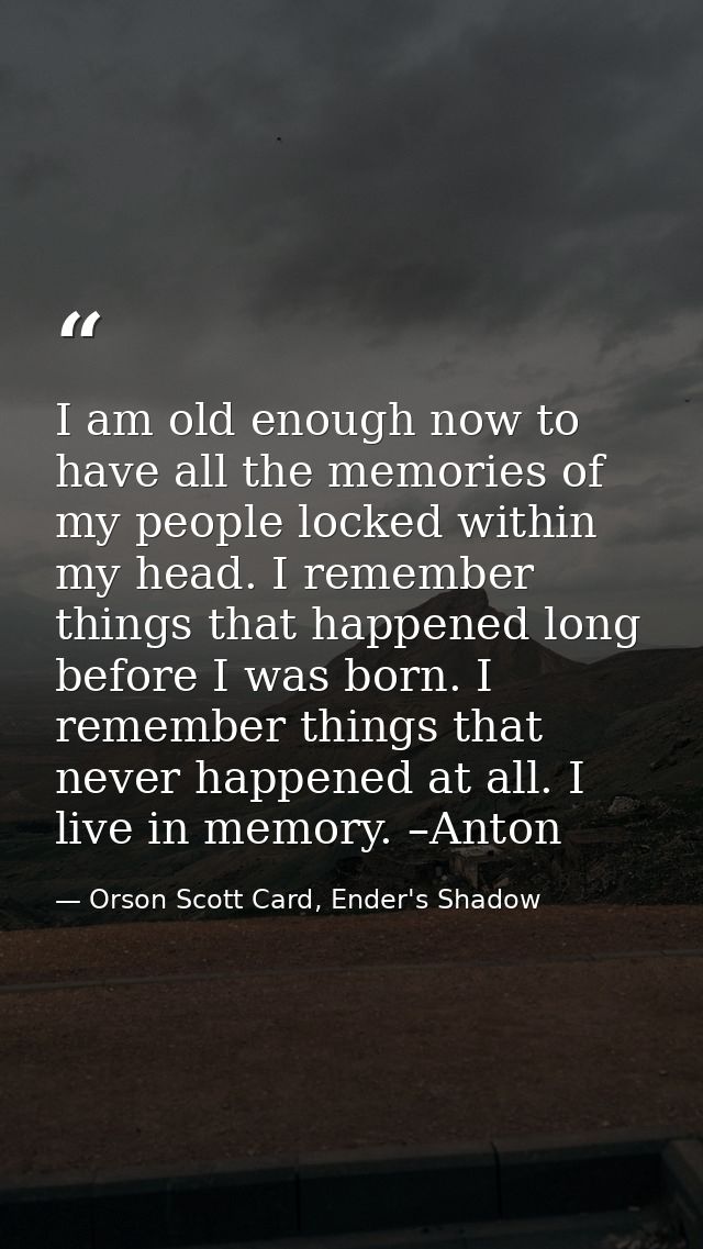 I am old enough now to have all the memories of my people locked within my head. I remember things that happened long be — Orson Scott Card, Ender's Shadow