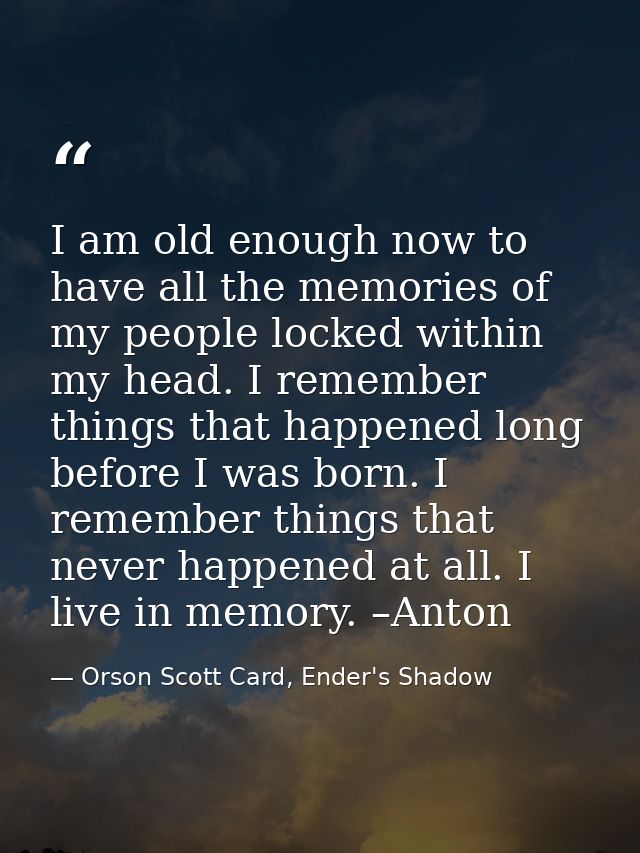 I am old enough now to have all the memories of my people locked within my head. I remember things that happened long be — Orson Scott Card, Ender's Shadow