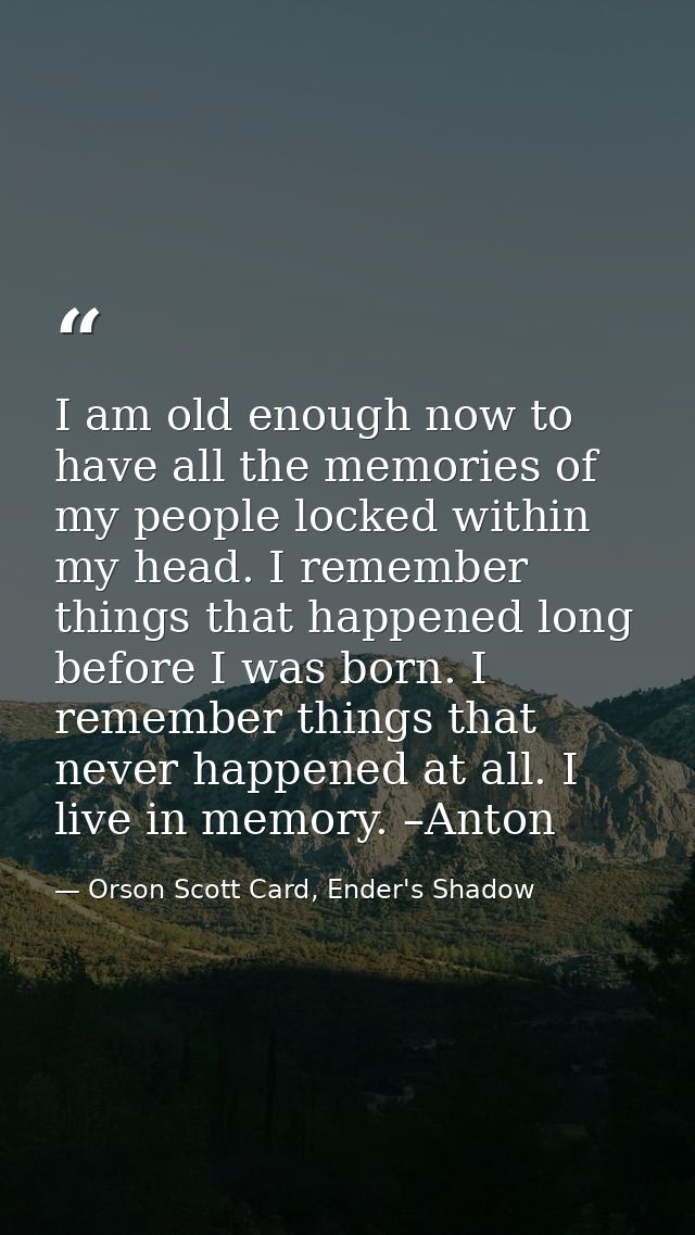 I am old enough now to have all the memories of my people locked within my head. I remember things that happened long be — Orson Scott Card, Ender's Shadow