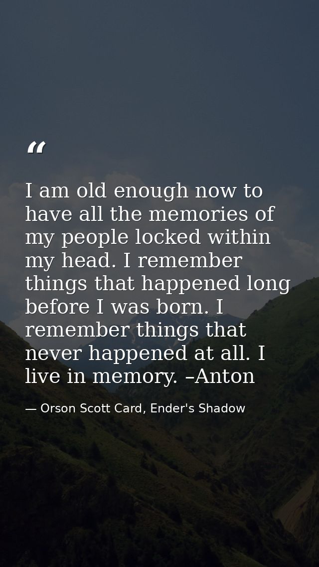 I am old enough now to have all the memories of my people locked within my head. I remember things that happened long be — Orson Scott Card, Ender's Shadow