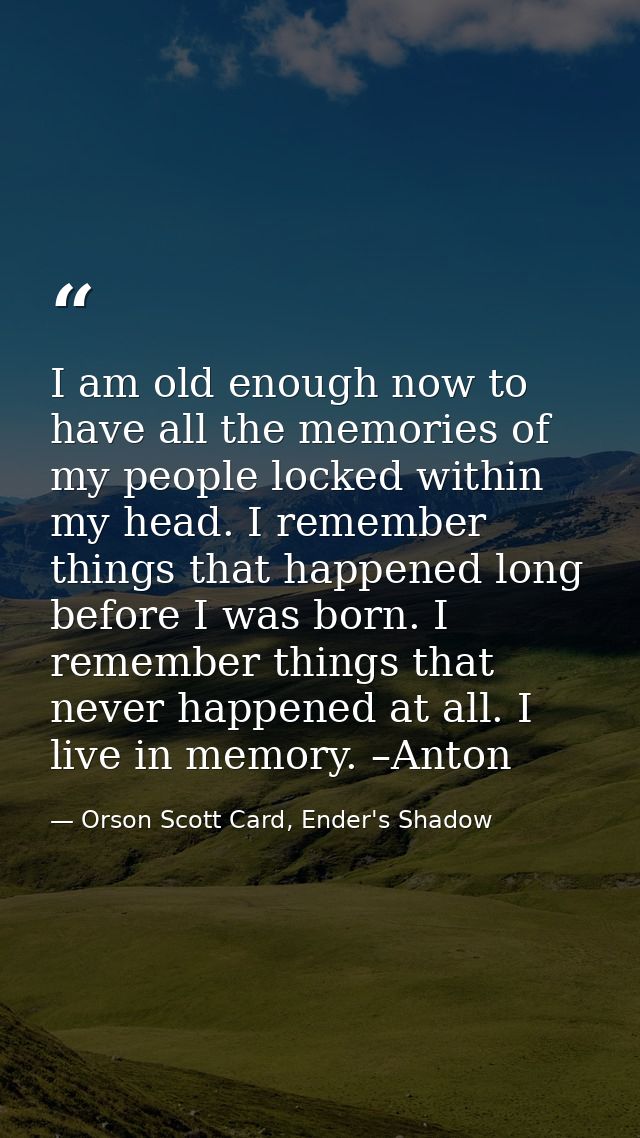 I am old enough now to have all the memories of my people locked within my head. I remember things that happened long be — Orson Scott Card, Ender's Shadow
