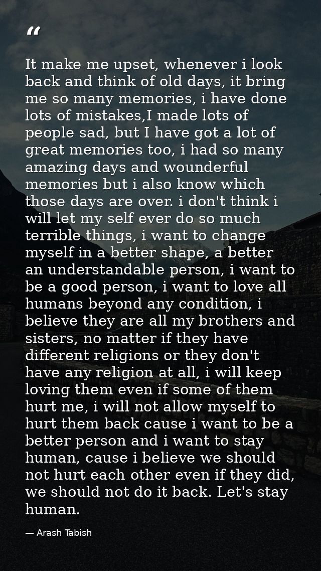 It make me upset, whenever i look back and think of old days, it bring me so many memories, i have done lots of mistakes — Arash Tabish
