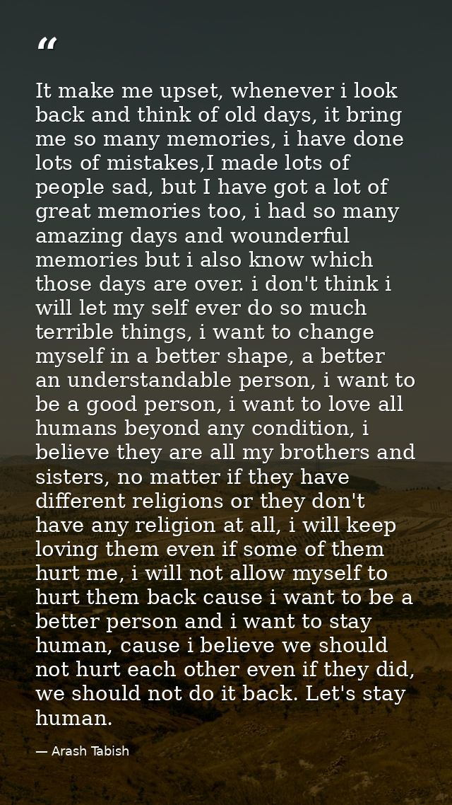 It make me upset, whenever i look back and think of old days, it bring me so many memories, i have done lots of mistakes — Arash Tabish