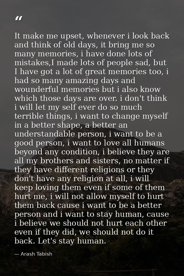 It make me upset, whenever i look back and think of old days, it bring me so many memories, i have done lots of mistakes — Arash Tabish