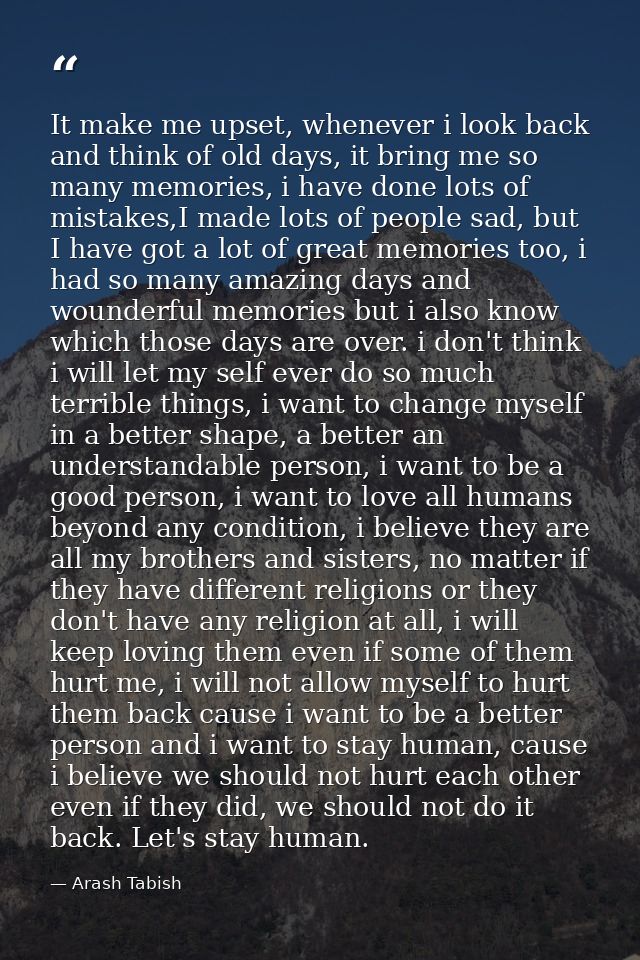 It make me upset, whenever i look back and think of old days, it bring me so many memories, i have done lots of mistakes — Arash Tabish