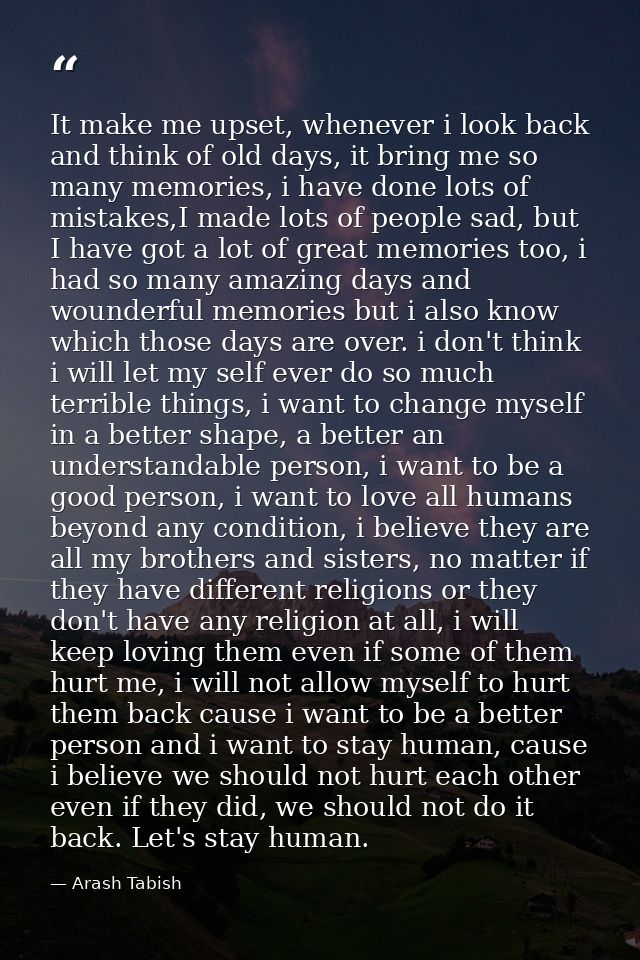 It make me upset, whenever i look back and think of old days, it bring me so many memories, i have done lots of mistakes — Arash Tabish