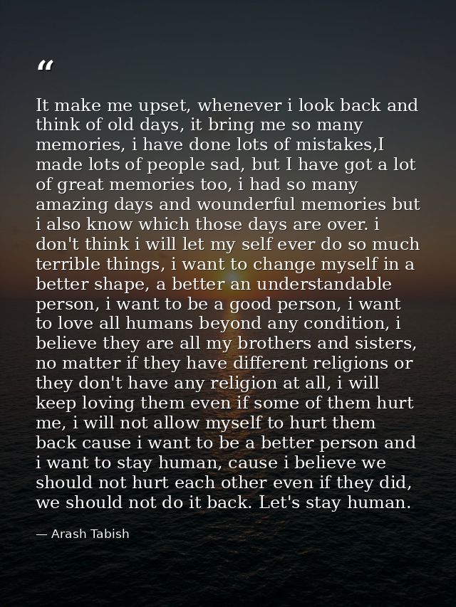 It make me upset, whenever i look back and think of old days, it bring me so many memories, i have done lots of mistakes — Arash Tabish
